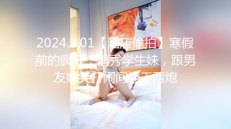 2024.2.01【酒店偷拍】寒假前的疯狂，清秀学生妹，跟男友嬉笑打闹间连干两炮