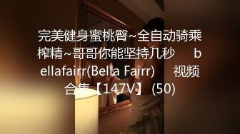 完美健身蜜桃臀~全自动骑乘榨精~哥哥你能坚持几秒❤️bellafairr(Bella Fairr)❤️视频合集【147V】 (50)