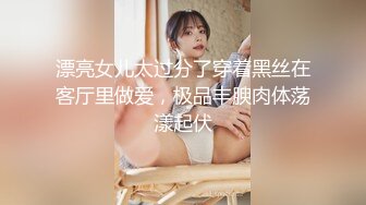 漂亮女儿太过分了穿着黑丝在客厅里做爱，极品丰腴肉体荡漾起伏