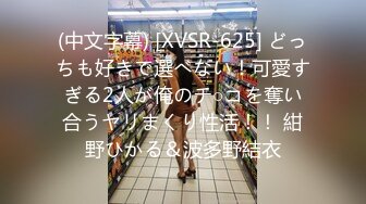 (中文字幕) [XVSR-625] どっちも好きで選べない！可愛すぎる2人が俺のチ○コを奪い合うヤリまくり性活！！ 紺野ひかる＆波多野結衣