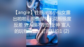 【angie】性感淫荡小仙女露出啪啪，颜值身材天花板极度反差 穷人操不到的女神 富人的玩物精盆，订阅私拍1 (2)