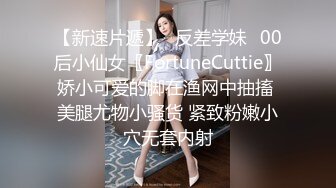 【新速片遞】⭐反差学妹⭐00后小仙女〖FortuneCuttie〗娇小可爱的脚在渔网中抽搐 美腿尤物小骚货 紧致粉嫩小穴无套内射