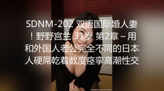 SDNM-202 双语国际婚人妻！野野宫兰 31岁 第2章～用和外国人老公完全不同的日本人硬屌乾着数度痉挛高潮性交