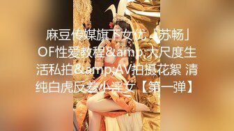 ✨麻豆传媒旗下女优「苏畅」OF性爱教程&amp;大尺度生活私拍&amp;AV拍摄花絮 清纯白虎反差小淫女【第一弹】